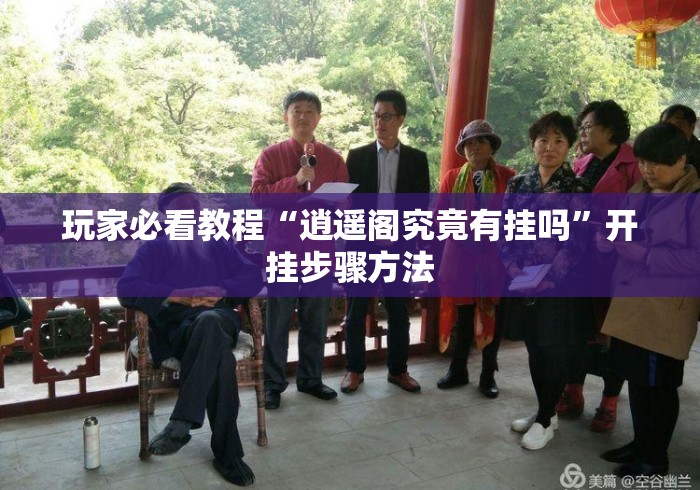 玩家必看教程“逍遥阁究竟有挂吗	”开挂步骤方法