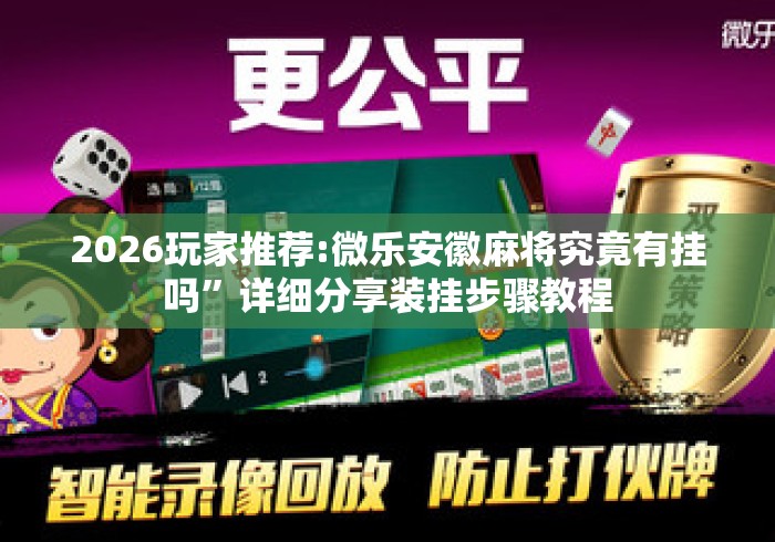 2026玩家推荐:微乐安徽麻将究竟有挂吗”详细分享装挂步骤教程
