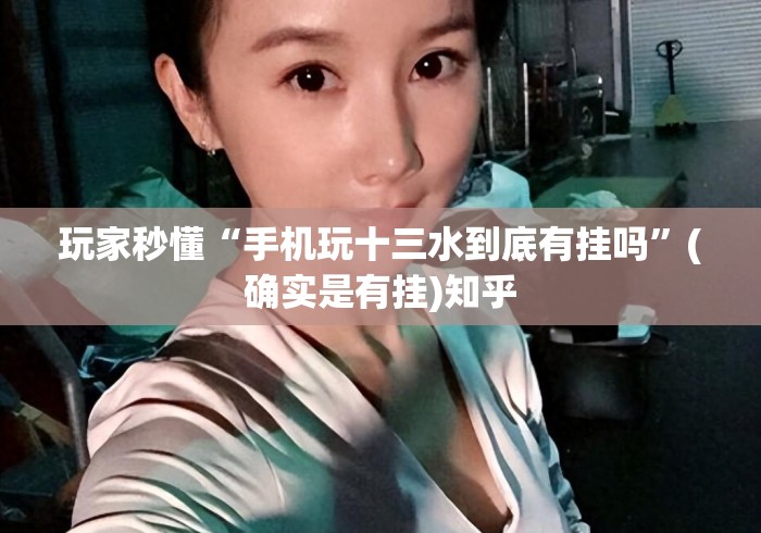 玩家秒懂“手机玩十三水到底有挂吗”(确实是有挂)知乎