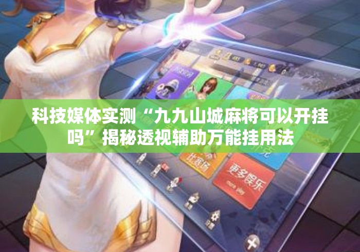 科技媒体实测“九九山城麻将可以开挂吗”揭秘透视辅助万能挂用法