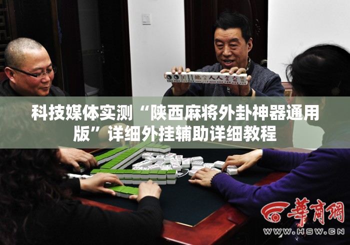 科技媒体实测“陕西麻将外卦神器通用版”详细外挂辅助详细教程