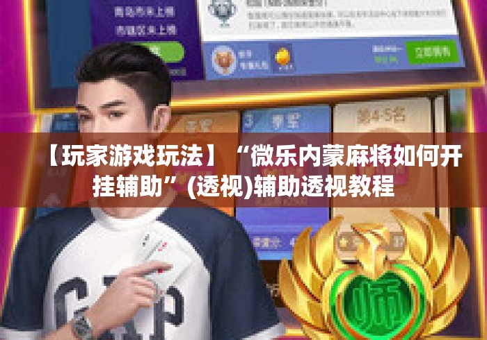 【玩家游戏玩法】“微乐内蒙麻将如何开挂辅助”(透视)辅助透视教程