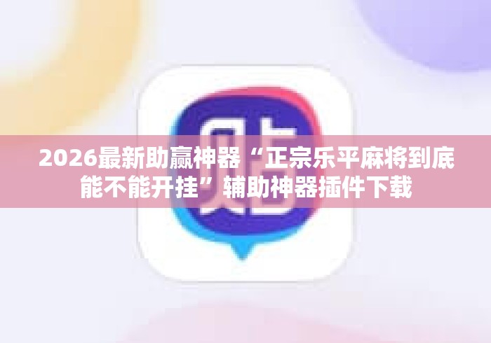 2026最新助赢神器“正宗乐平麻将到底能不能开挂	”辅助神器插件下载