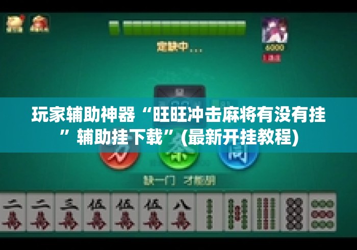 玩家辅助神器“旺旺冲击麻将有没有挂	”辅助挂下载”(最新开挂教程)