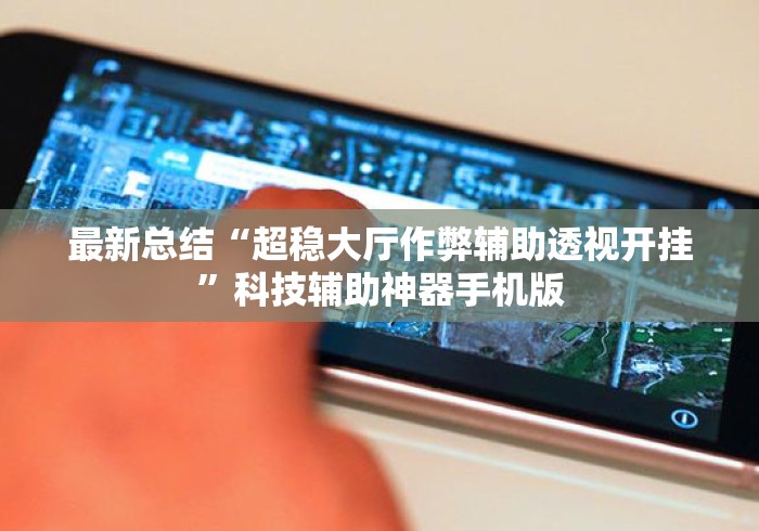 最新总结“超稳大厅作弊辅助透视开挂	”科技辅助神器手机版