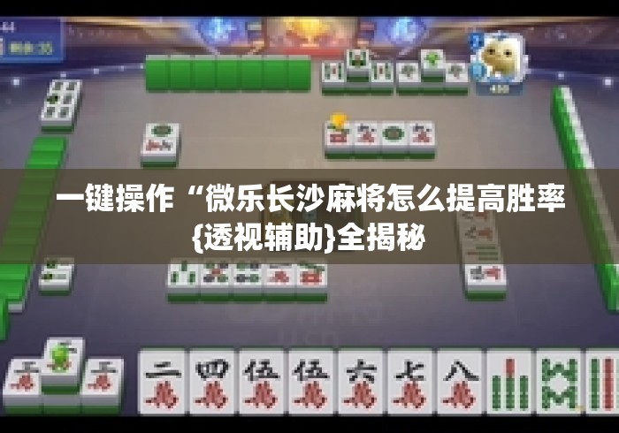 一键操作“微乐长沙麻将怎么提高胜率{透视辅助}全揭秘