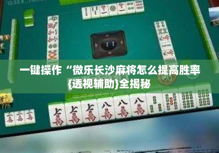 一键操作“微乐长沙麻将怎么提高胜率{透视辅助}全揭秘