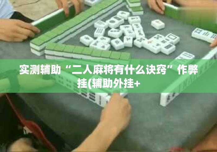 实测辅助“二人麻将有什么诀窍	”作弊挂(辅助外挂+