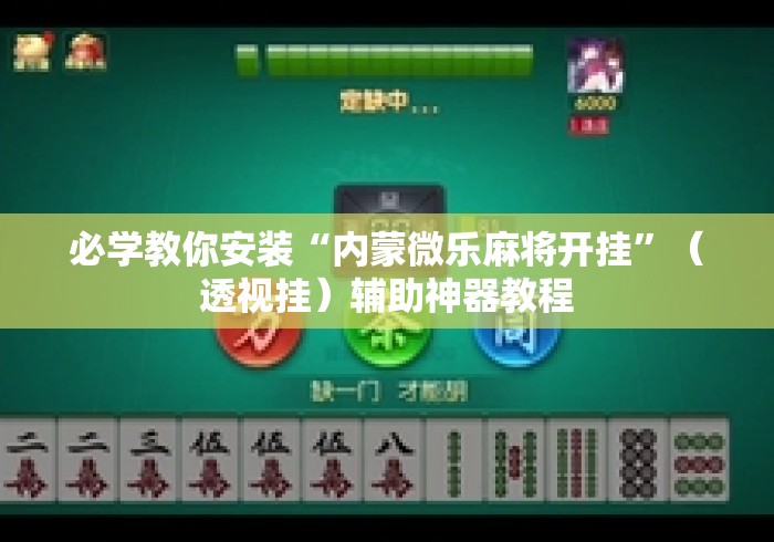 必学教你安装“内蒙微乐麻将开挂”（透视挂）辅助神器教程
