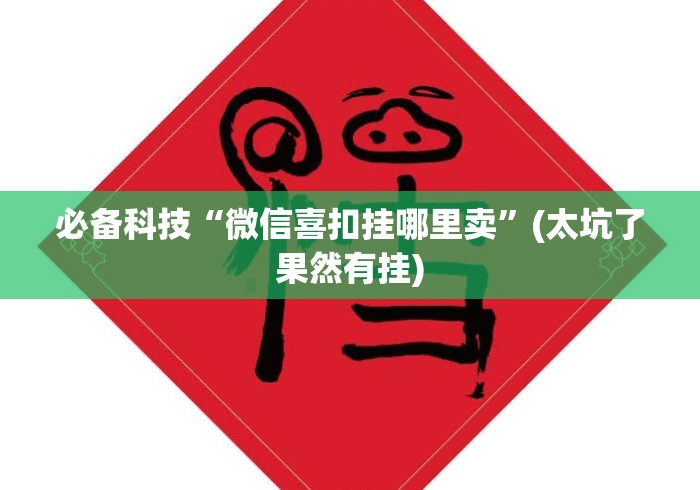 必备科技“微信喜扣挂哪里卖	”(太坑了果然有挂)