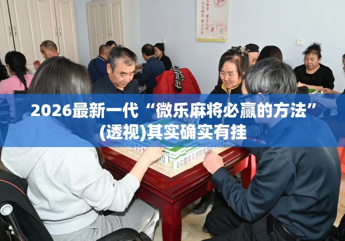 2026最新一代“微乐麻将必赢的方法”(透视)其实确实有挂