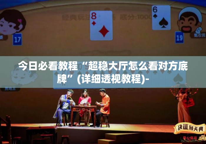 今日必看教程“超稳大厅怎么看对方底牌”(详细透视教程)-