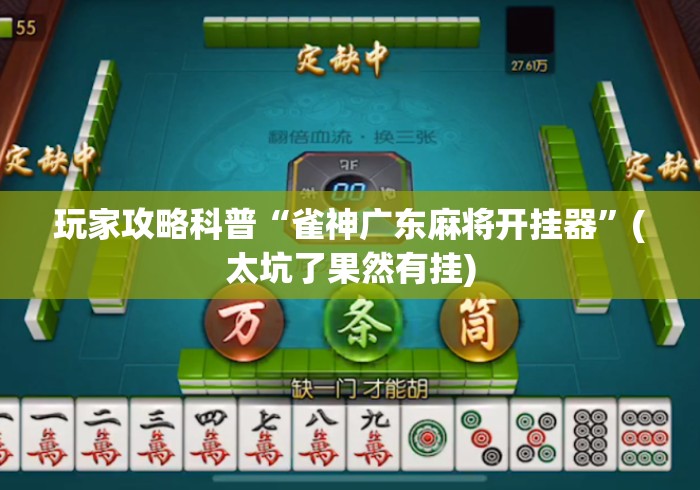 玩家攻略科普“雀神广东麻将开挂器”(太坑了果然有挂)