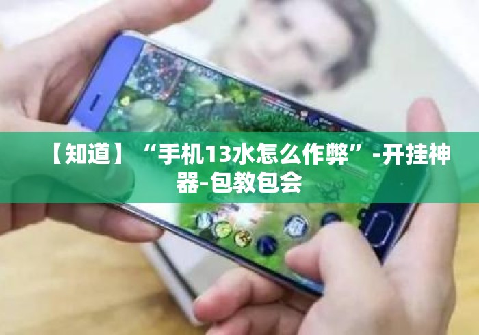 【知道】“手机13水怎么作弊”-开挂神器-包教包会