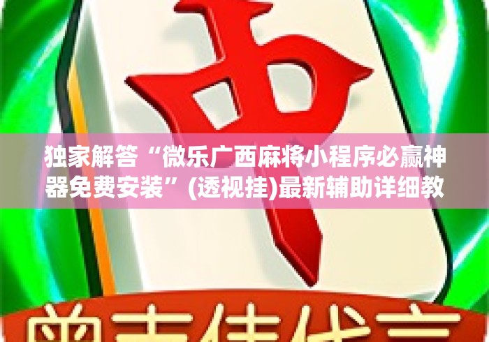 独家解答“微乐广西麻将小程序必赢神器免费安装”(透视挂)最新辅助详细教程