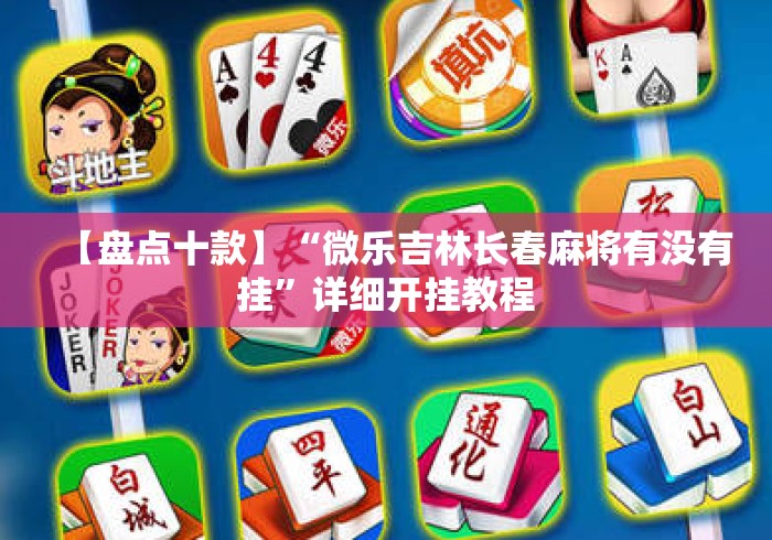 【盘点十款】“微乐吉林长春麻将有没有挂”详细开挂教程