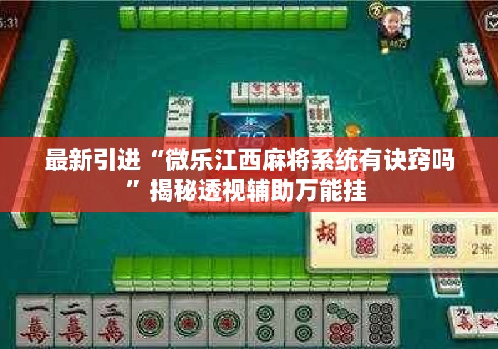 最新引进“微乐江西麻将系统有诀窍吗”揭秘透视辅助万能挂 