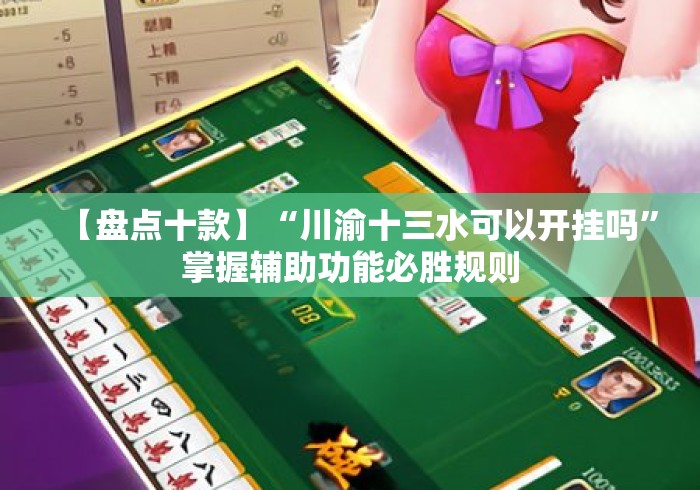【盘点十款】“川渝十三水可以开挂吗	”掌握辅助功能必胜规则