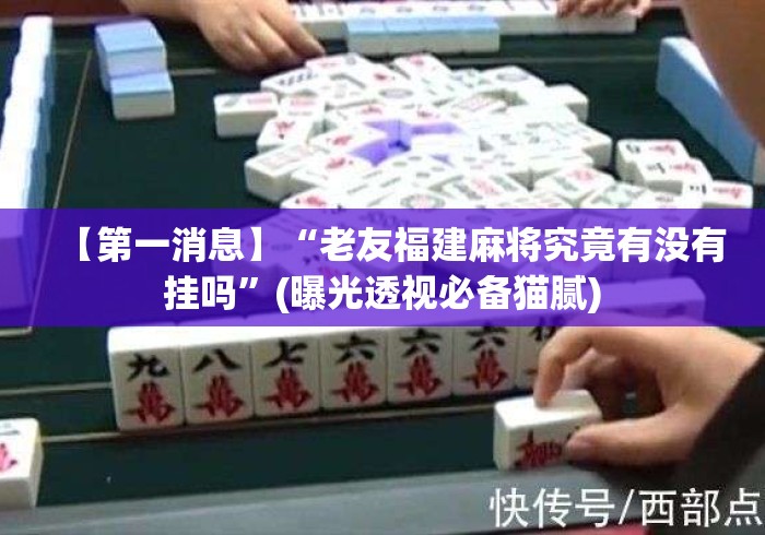 【第一消息】“老友福建麻将究竟有没有挂吗”(曝光透视必备猫腻)