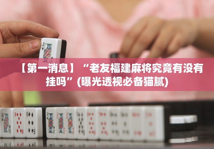 【第一消息】“老友福建麻将究竟有没有挂吗	”(曝光透视必备猫腻)