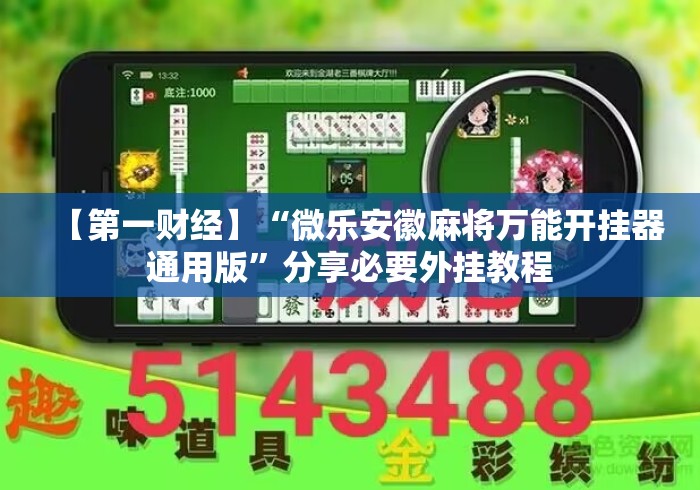 【第一财经】“微乐安徽麻将万能开挂器通用版”分享必要外挂教程