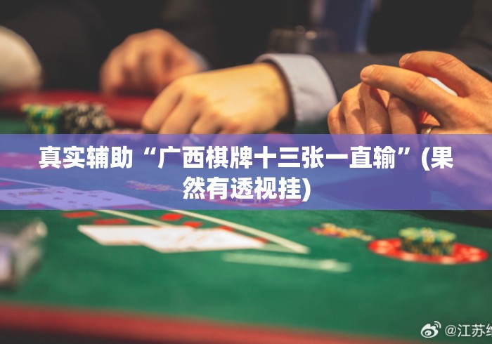真实辅助“广西棋牌十三张一直输”(果然有透视挂)