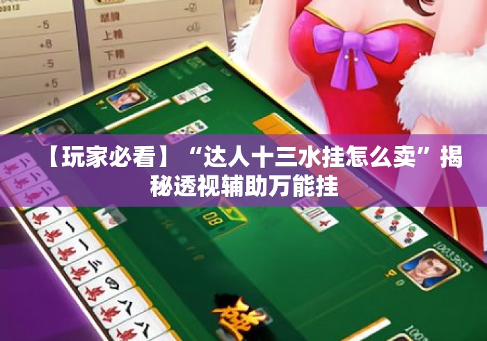 【玩家必看】“达人十三水挂怎么卖	”揭秘透视辅助万能挂