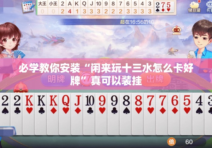 必学教你安装“闲来玩十三水怎么卡好牌”真可以装挂