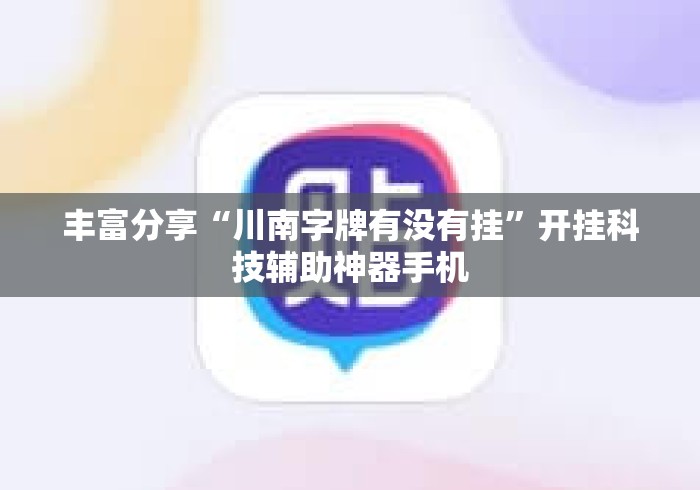 丰富分享“川南字牌有没有挂”开挂科技辅助神器手机