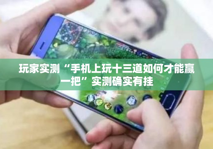 玩家实测“手机上玩十三道如何才能赢一把”实测确实有挂