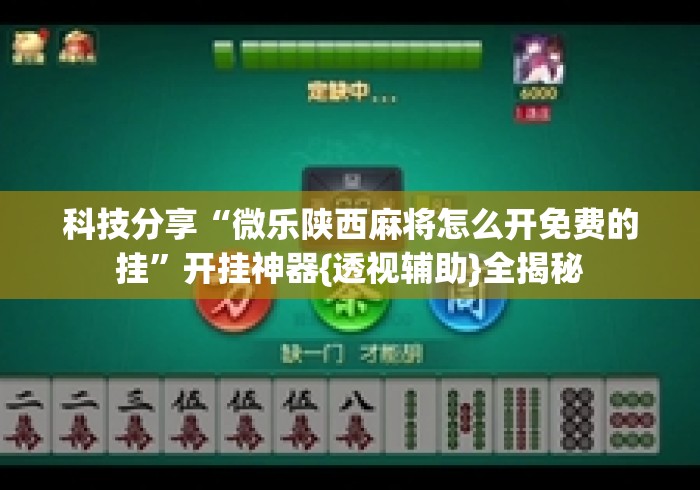 科技分享“微乐陕西麻将怎么开免费的挂”开挂神器{透视辅助}全揭秘