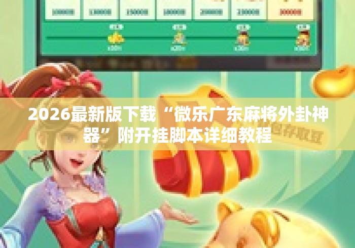2026最新版下载“微乐广东麻将外卦神器”附开挂脚本详细教程