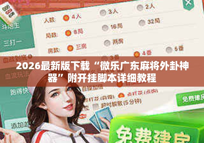 2026最新版下载“微乐广东麻将外卦神器”附开挂脚本详细教程