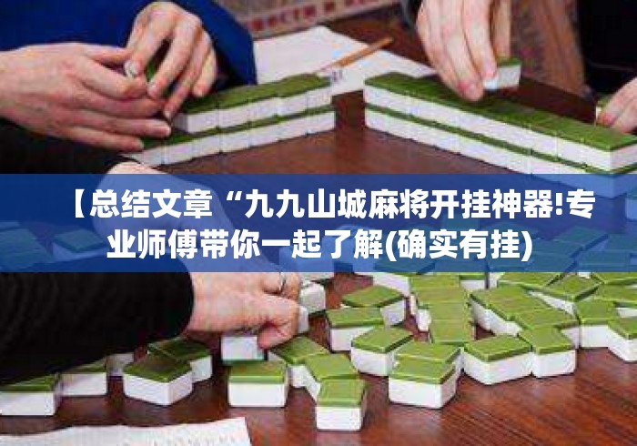 【总结文章“九九山城麻将开挂神器!专业师傅带你一起了解(确实有挂) 【总结文章“九九山城麻将开挂神器!专业师傅带你一起了解(确实有挂)
