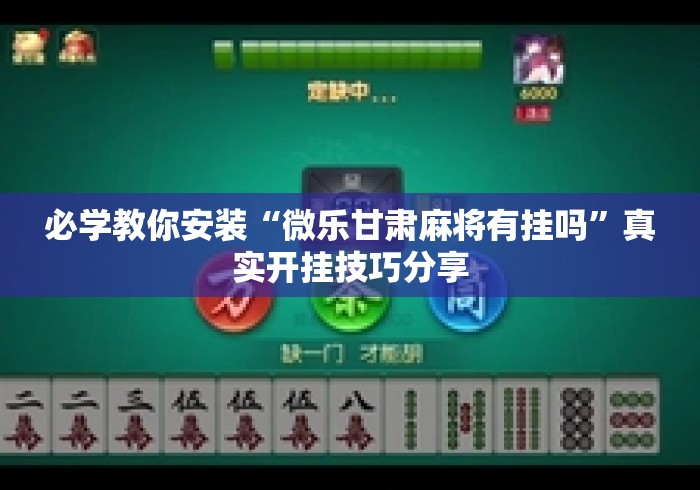必学教你安装“微乐甘肃麻将有挂吗”真实开挂技巧分享