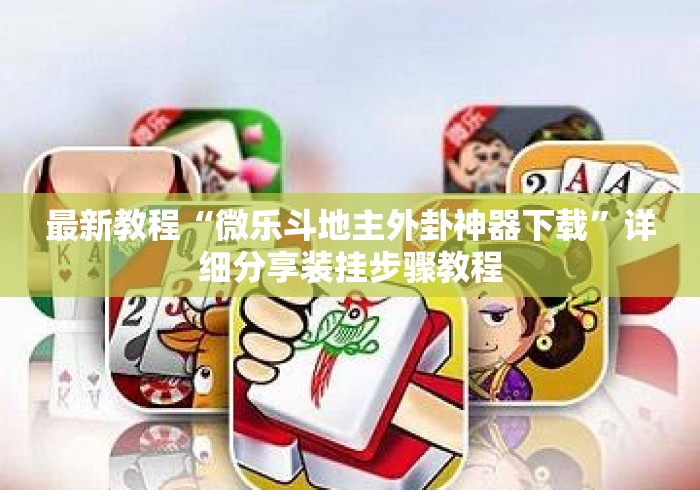 最新教程“微乐斗地主外卦神器下载	”详细分享装挂步骤教程