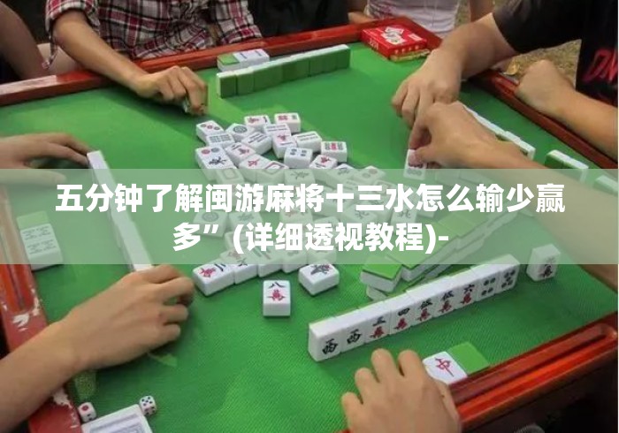 五分钟了解闽游麻将十三水怎么输少赢多”(详细透视教程)-