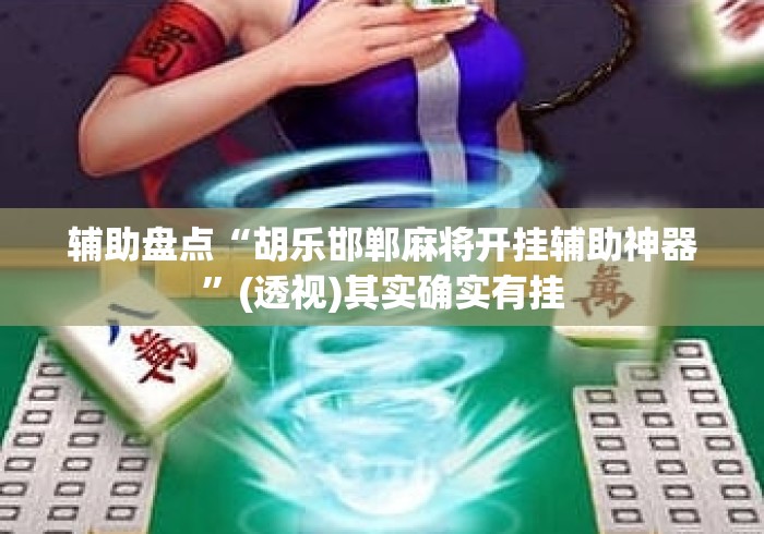 辅助盘点“胡乐邯郸麻将开挂辅助神器”(透视)其实确实有挂