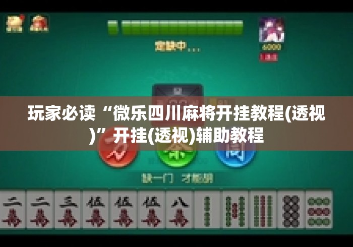 玩家必读“微乐四川麻将开挂教程(透视)”开挂(透视)辅助教程