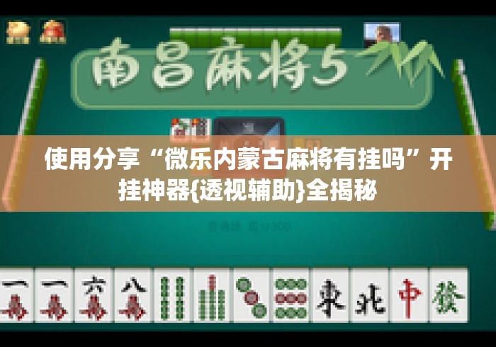 使用分享“微乐内蒙古麻将有挂吗”开挂神器{透视辅助}全揭秘