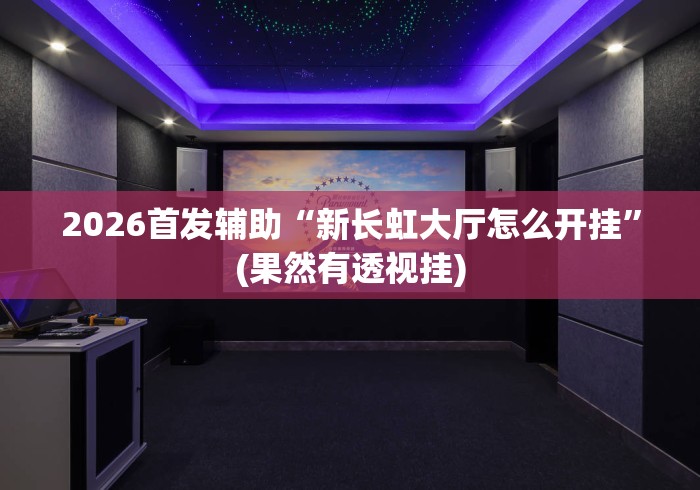 2026首发辅助“新长虹大厅怎么开挂”(果然有透视挂)