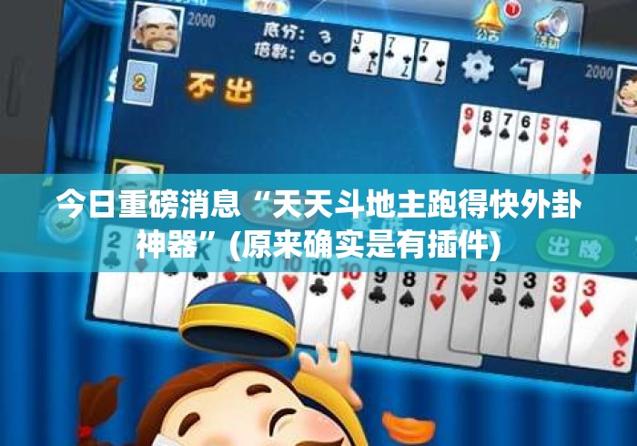 今日重磅消息“天天斗地主跑得快外卦神器”(原来确实是有插件)
