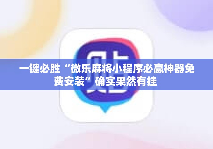 一键必胜“微乐麻将小程序必赢神器免费安装	”确实果然有挂 
