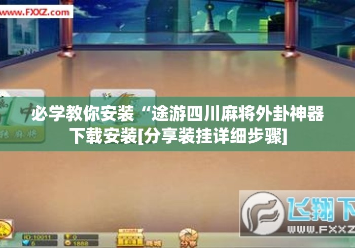 必学教你安装“途游四川麻将外卦神器下载安装[分享装挂详细步骤]