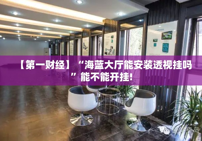 【第一财经】“海蓝大厅能安装透视挂吗”能不能开挂!
