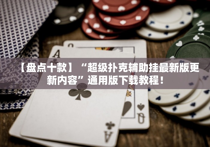 【盘点十款】“超级扑克辅助挂最新版更新内容”通用版下载教程！