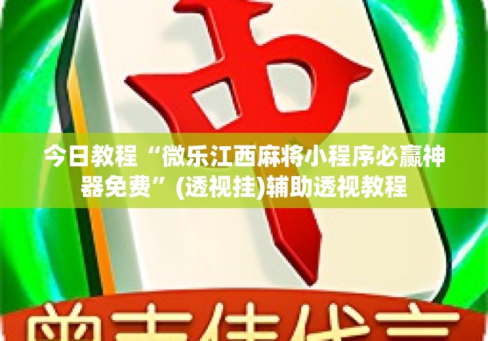 今日教程“微乐江西麻将小程序必赢神器免费”(透视挂)辅助透视教程