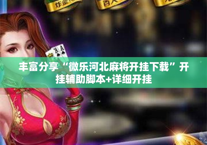 丰富分享“微乐河北麻将开挂下载	”开挂辅助脚本+详细开挂