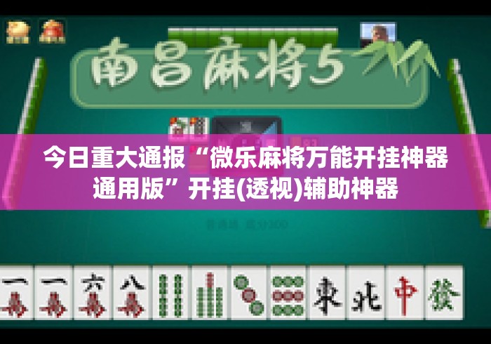 今日重大通报“微乐麻将万能开挂神器通用版	”开挂(透视)辅助神器