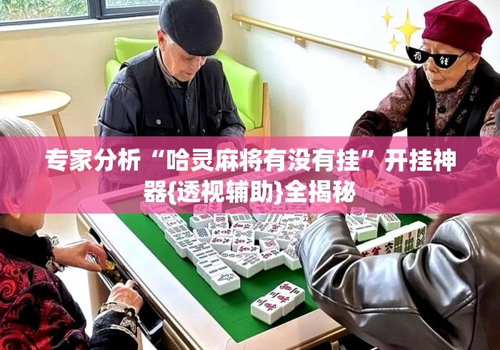 专家分析“哈灵麻将有没有挂”开挂神器{透视辅助}全揭秘